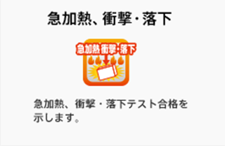 急加熱、衝撃・落下 : 急加熱、衝撃・落下テスト合格を 示します。