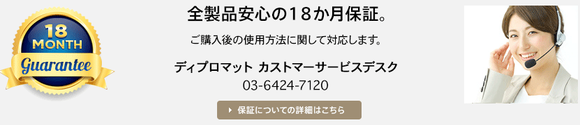 gurantee / 全製品安心の１８か月保証。/  カストマーサービスデスクが年中無休で対応します。/ ディプロマット カストマーサービスデスク / 03-6424-7120 （年中無休 9:00 – 23:00）